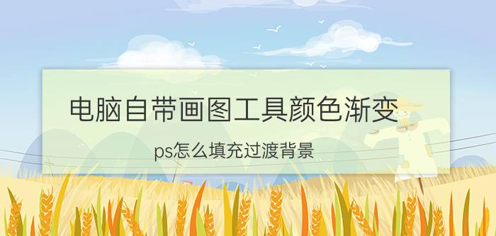 电脑自带画图工具颜色渐变 ps怎么填充过渡背景？